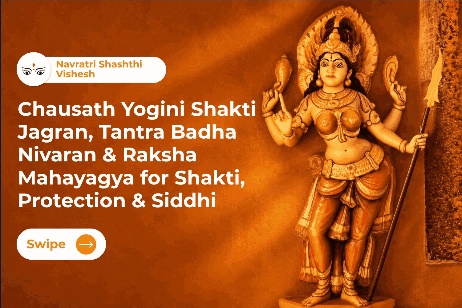 Navratri Shashthi Vishesh  Chausath Yogini Shakti Jagran, Tantra Badha Nivaran & Raksha Mahayagya for Shakti, Protection & Siddhi