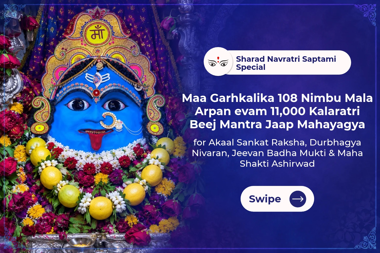Maa Garhkalika 108 Nimbu Mala Arpan evam 11,000 Kalaratri Beej Mantra Jaap Mahayagya for Akaal Sankat Raksha, Durbhagya Nivaran, Jeevan Badha Mukti & Maha Shakti Ashirwad