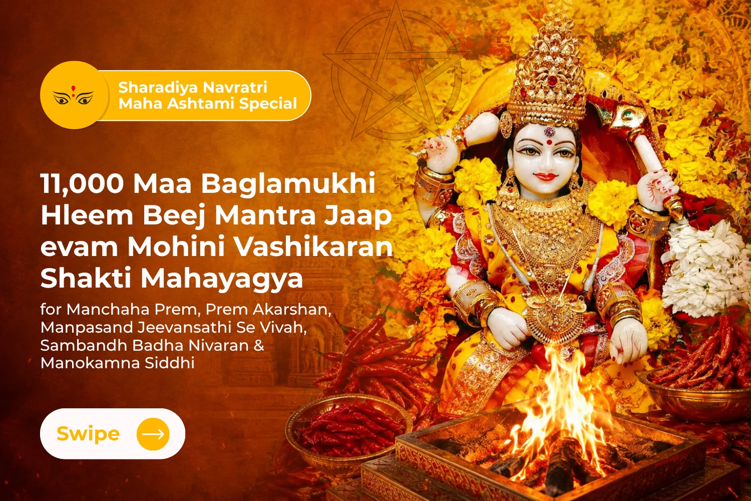 11,000 Maa Baglamukhi Hleem Beej Mantra Jaap evam Mohini Vashikaran Shakti Mahayagya for Manchaha Prem, Prem Akarshan, Manpasand Jeevansathi Se Vivah, Sambandh Badha Nivaran & Manokamna Siddhi