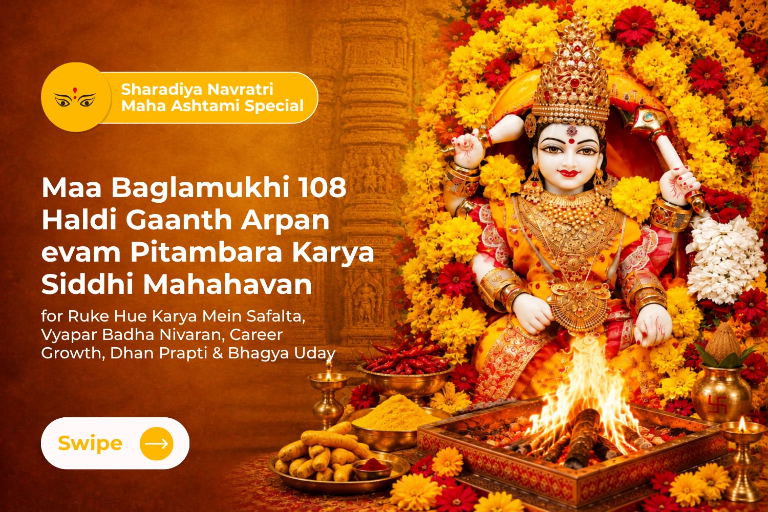 Maa Baglamukhi 108 Haldi Gaanth Arpan evam  108 KG Lal Mirch Havan Mahayagya Pitambara Karya Siddhi Mahahavan for Ruke Hue Karya Mein Safalta, Vyapar Badha Nivaran, Career Growth, Dhan Prapti & Bhagya Uday